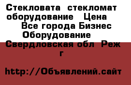 Стекловата /стекломат/ оборудование › Цена ­ 100 - Все города Бизнес » Оборудование   . Свердловская обл.,Реж г.